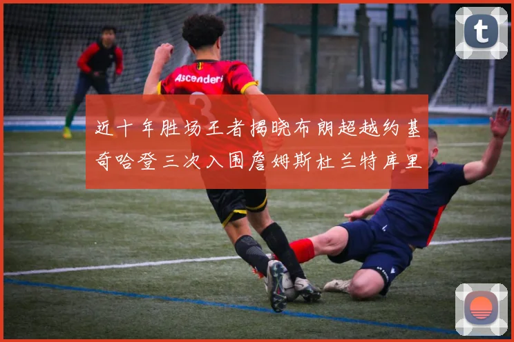 近十年胜场王者揭晓布朗超越约基奇哈登三次入围詹姆斯杜兰特库里未上榜